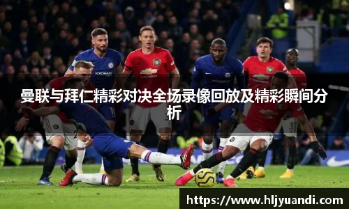 曼联与拜仁精彩对决全场录像回放及精彩瞬间分析