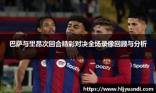 巴萨与里昂次回合精彩对决全场录像回顾与分析