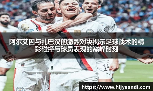 阿尔艾因与扎巴汉的激烈对决揭示足球战术的精彩碰撞与球员表现的巅峰时刻